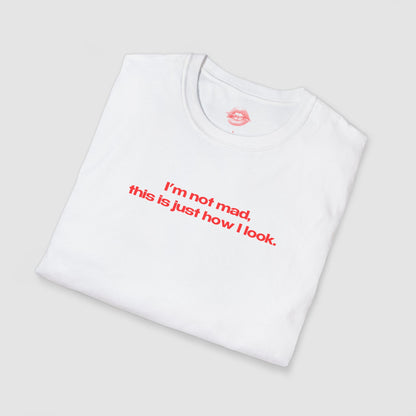 "I'm Not Mad, This Is Just How I Look." | Text Only | T-Shirt