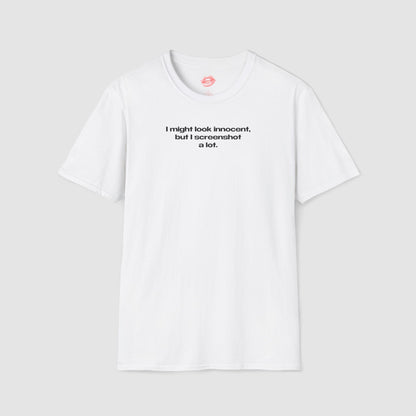 "I Might Look Innocent, But I Screenshot A Lot." | Text Only | T-Shirt