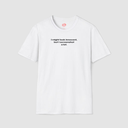 "I Might Look Innocent, But I Screenshot A Lot." | Text Only | T-Shirt