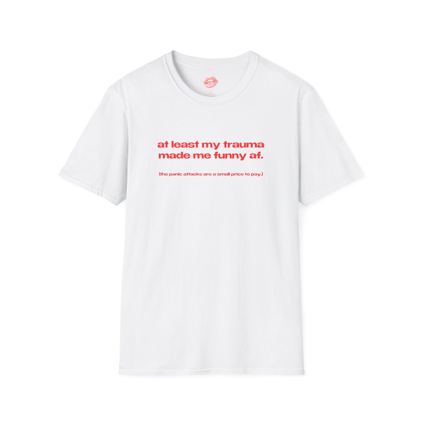 "At Least My Trauma Made Me Funny Af. (The Panic Attacks Are A Small Price To Pay.)" | Text Only | T-Shirt