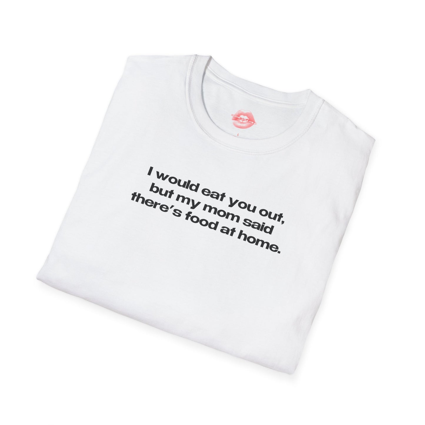 "I Would Eat You Out, But My Mom Said There's Food At Home." | Text Only | T-Shirt