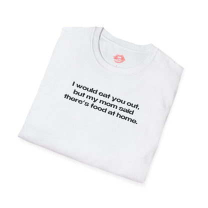 "I Would Eat You Out, But My Mom Said There's Food At Home." | Text Only | T-Shirt