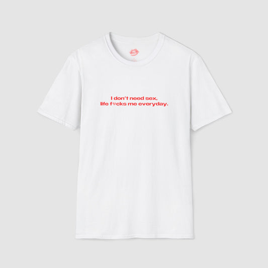 "I Don't Need Sex, Life Fucks Me Everyday." | Heart | T-Shirt
