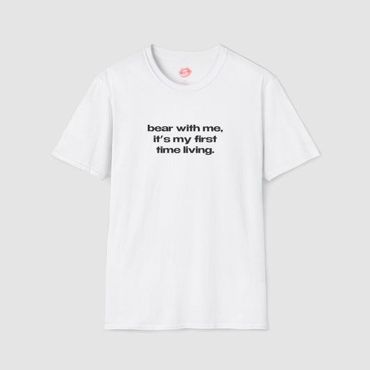 "Bear With Me, It's My First Time Living." | Text Only | T-Shirt
