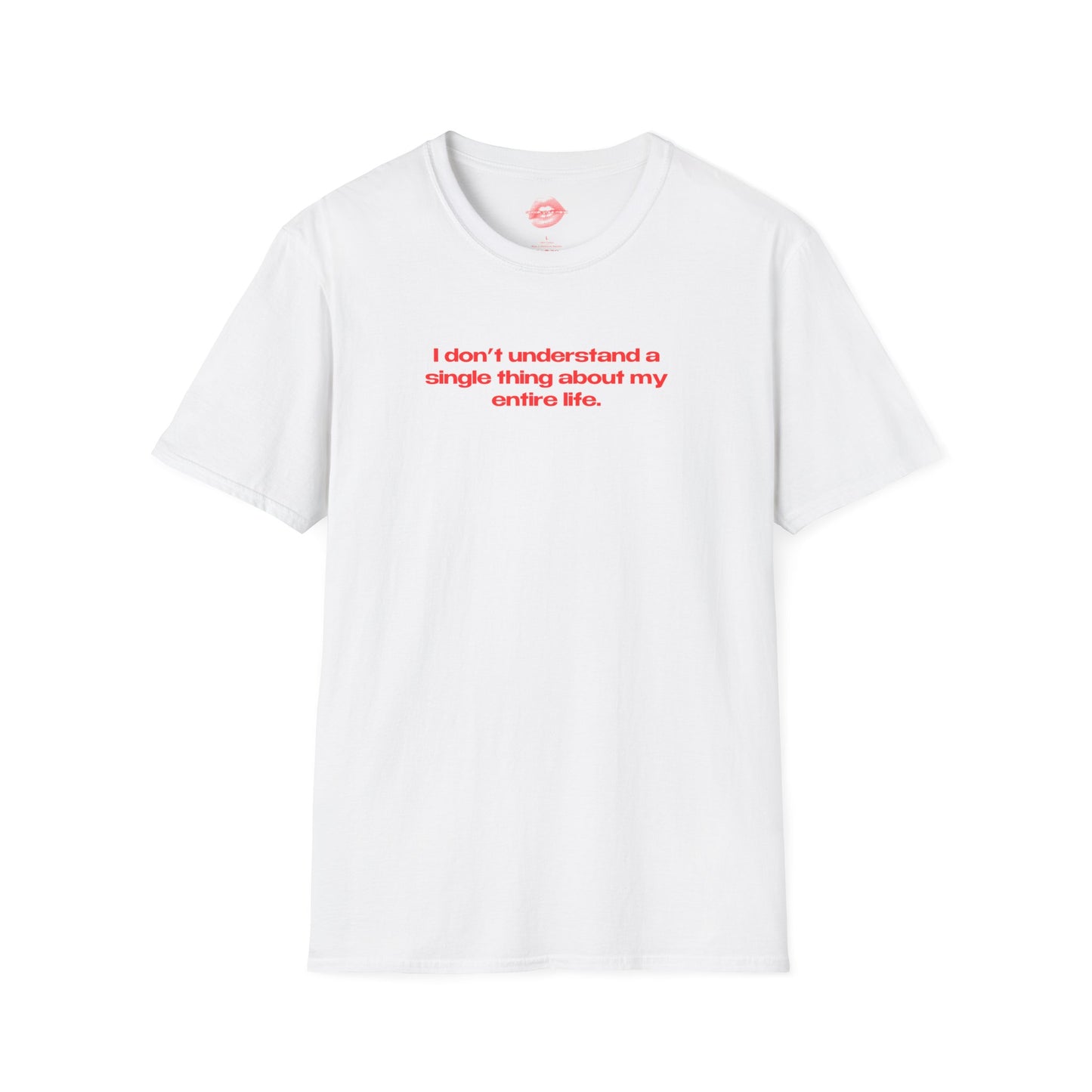 "I Don't Understand A Single Thing About My Entire Life." | Text Only | T-Shirt