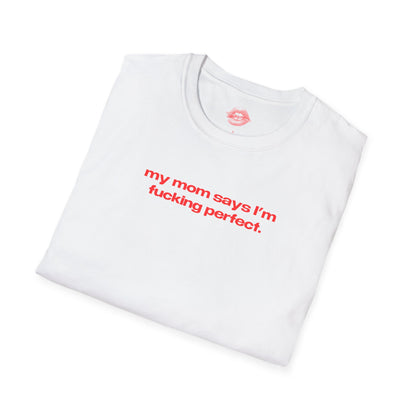 "My Mom Says I'm Fucking Perfect." | Text Only | T-Shirt