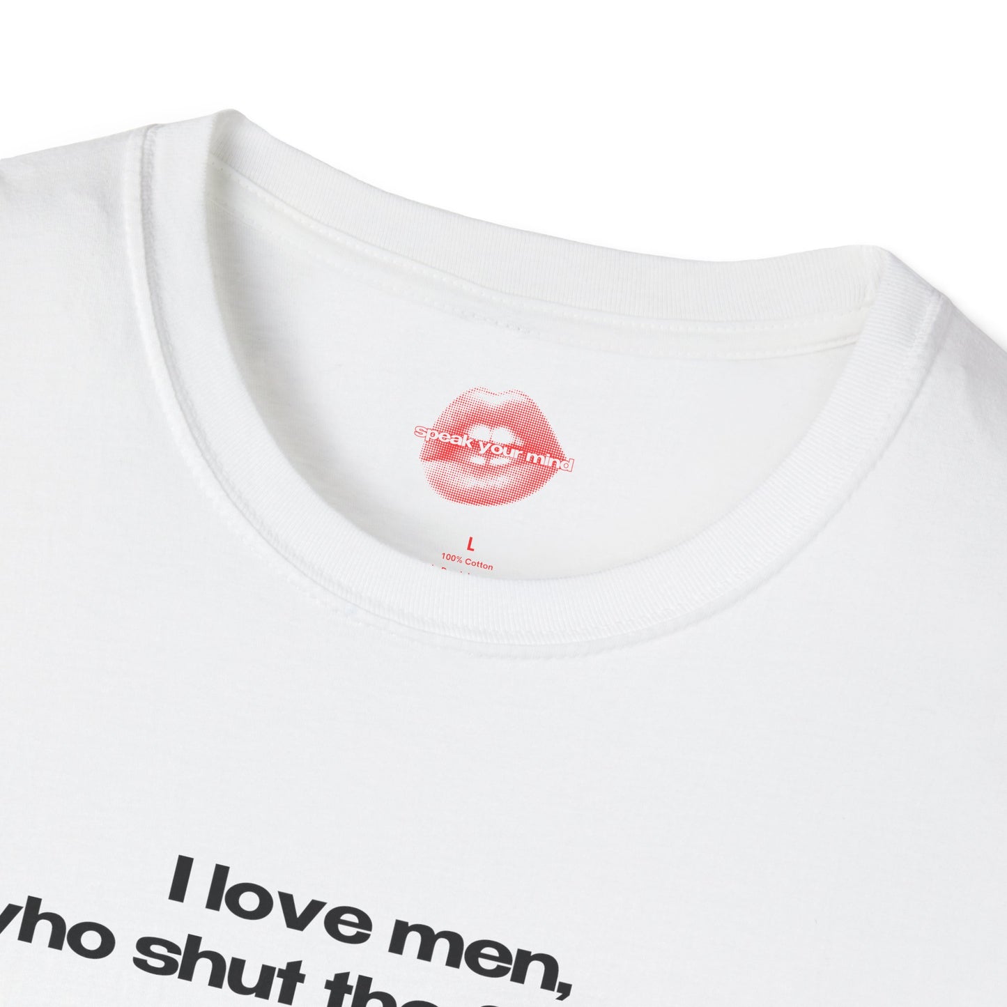 "I Love Men, Who Shut The Fuck Up." | Text Only | T-Shirt