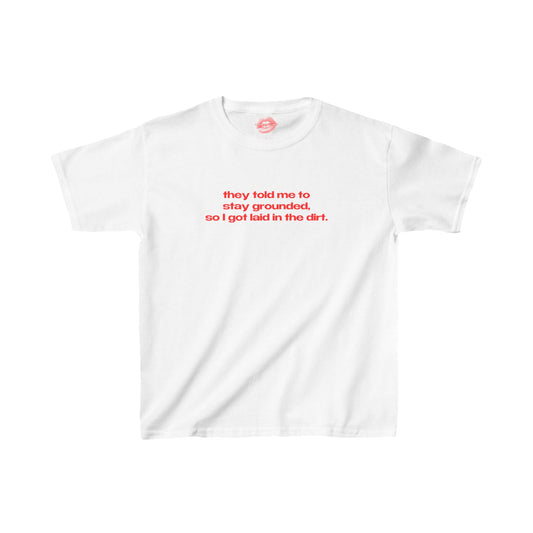 "They Told Me To Stay Grounded, So I Got Laid In The Dirt." | Text Only | Baby Tee