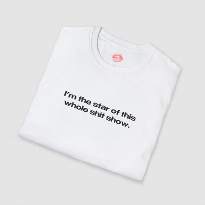 "I'm The Star Of This Whole Shit Show." | Text Only | T-Shirt