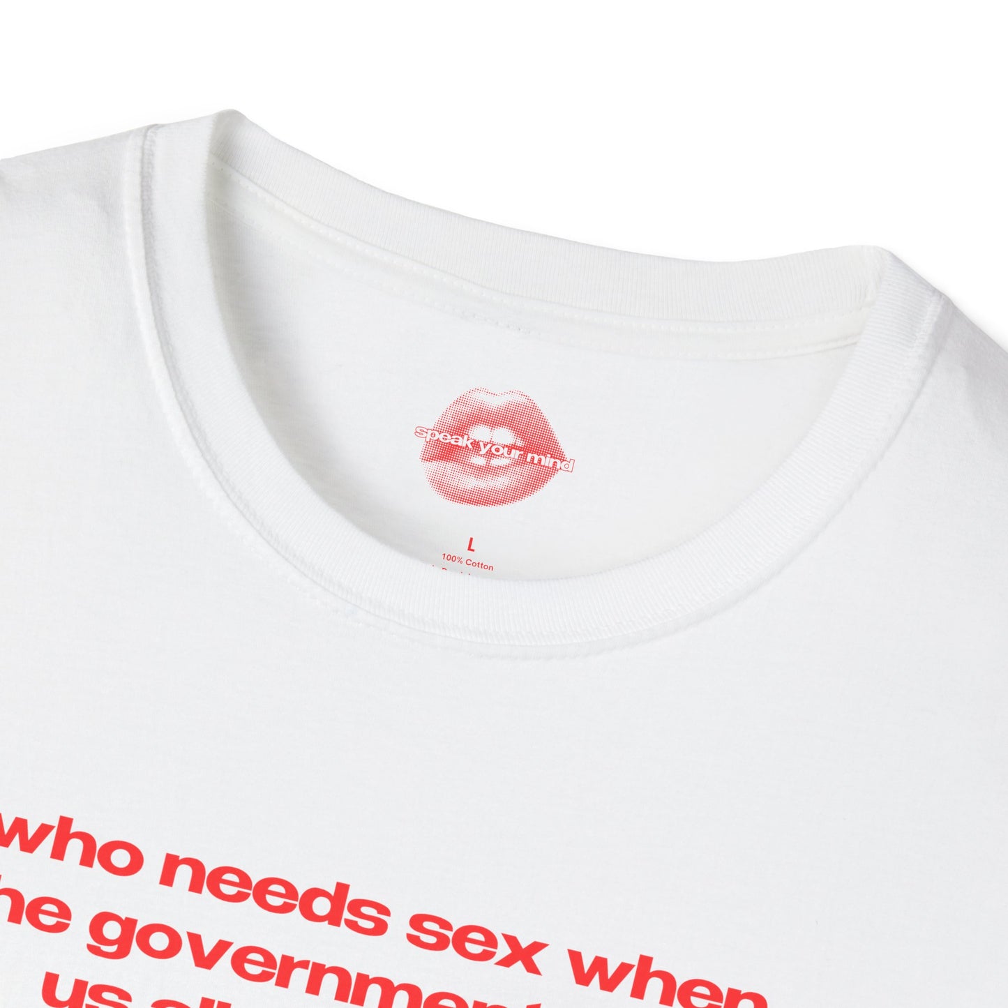 "Who Needs Sex When The Government Fucks Us All Every Day." | Text Only | T-Shirt