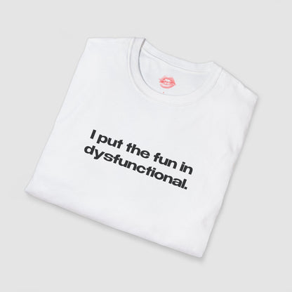 "I Put The Fun In Dysfunctional." | Text Only | T-Shirt