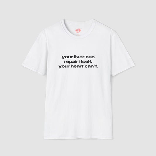 "Your Liver Can Repair Itself, Your Heart Can't. Less Love More Shots." | Text Only | T-Shirt