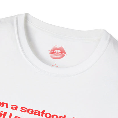 "On A Seafood Diet, If I See It I Eat It." | Text Only | T-Shirt