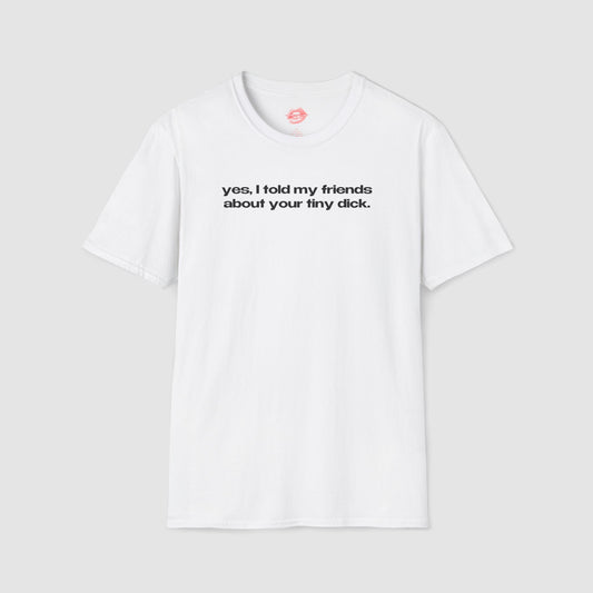 "Yes, I Told My Friends About Your Tiny Dick." | Text Only | T-Shirt