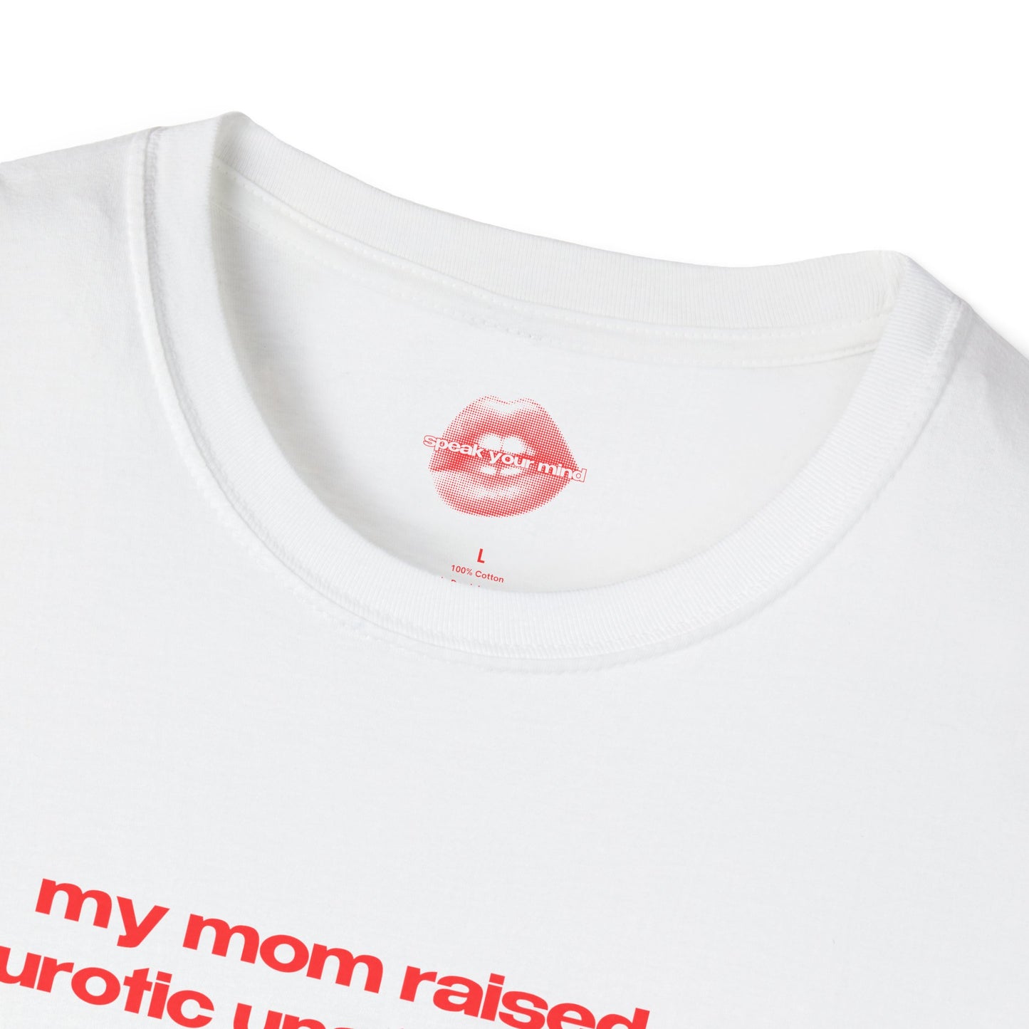 "My Mom Raised A Neurotic Unstable Mess, Not A Bitch." | Text Only | T-Shirt