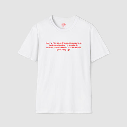 "Sorry For Seeking Reassurance, I Missed Out On The Whole Stable Attachment Experience Growing Up." | Text Only | T-Shirt