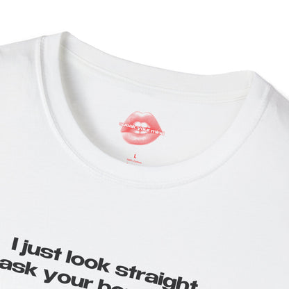 "I Just Look Straight, Ask Your Boyfriend." | Text Only | T-Shirt