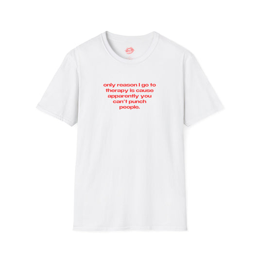 "Only Reason I Go To Therapy Is Cause Apparently You Can't Punch People." | Text Only | T-Shirt