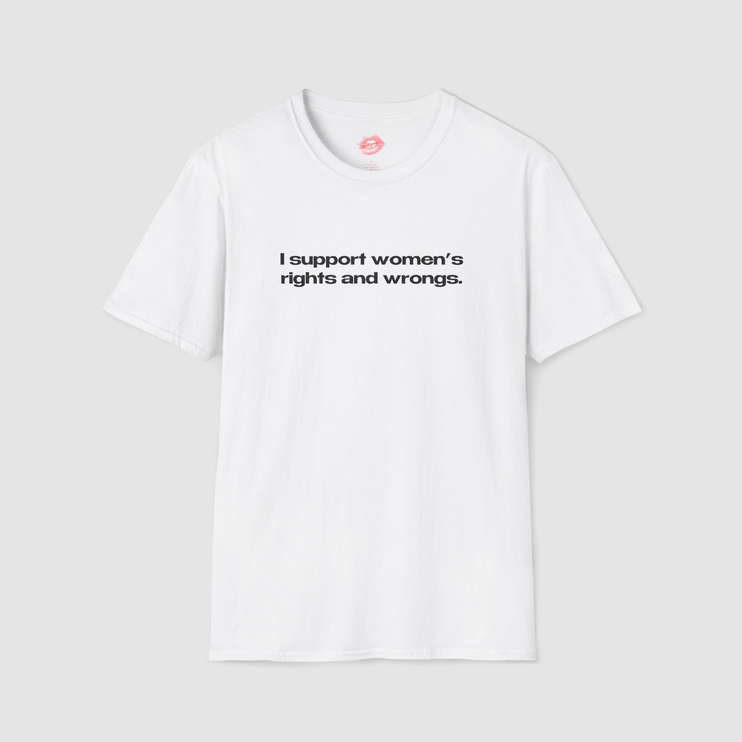 "I Support Women's Rights And Wrongs." | Text Only | T-Shirt