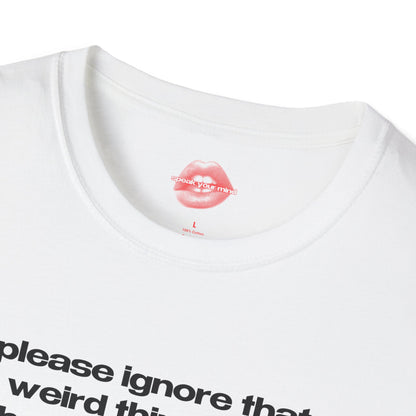 "Please Ignore That Weird Thing I Did, I'll Be Thinking About It For The Rest Of My Life." | Text Only | T-Shirt