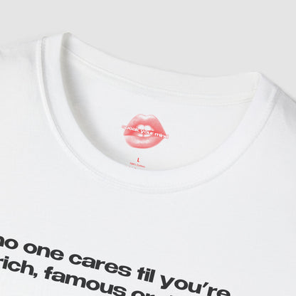 "No One Cares Til You're Rich, Famous Or Dead." | Text Only | T-Shirt