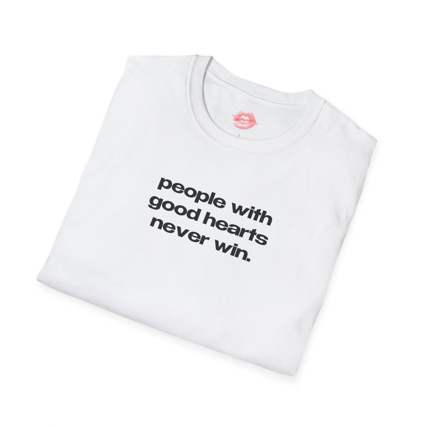 "People With Good Hearts Never Win." | Text Only | T-Shirt