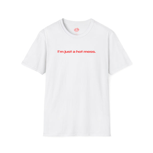 "I'm Just A Hot Mess." | Text Only | T-Shirt