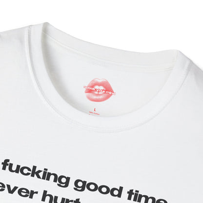 "A Fucking Good Time Never Hurt Nobody." | Text Only | T-Shirt