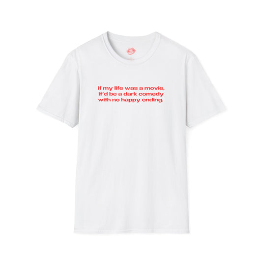 "If My Life Was A Movie, It'd Be A Dark Comedy With No Happy Ending." | Text Only | T-Shirt