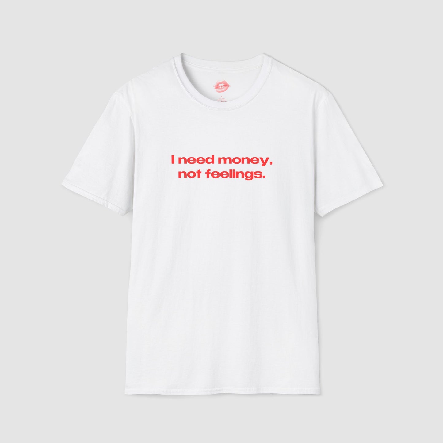 "I Need Money, Not Feelings." | Text Only | T-Shirt