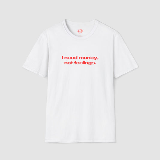 "I Need Money, Not Feelings." | Text Only | T-Shirt