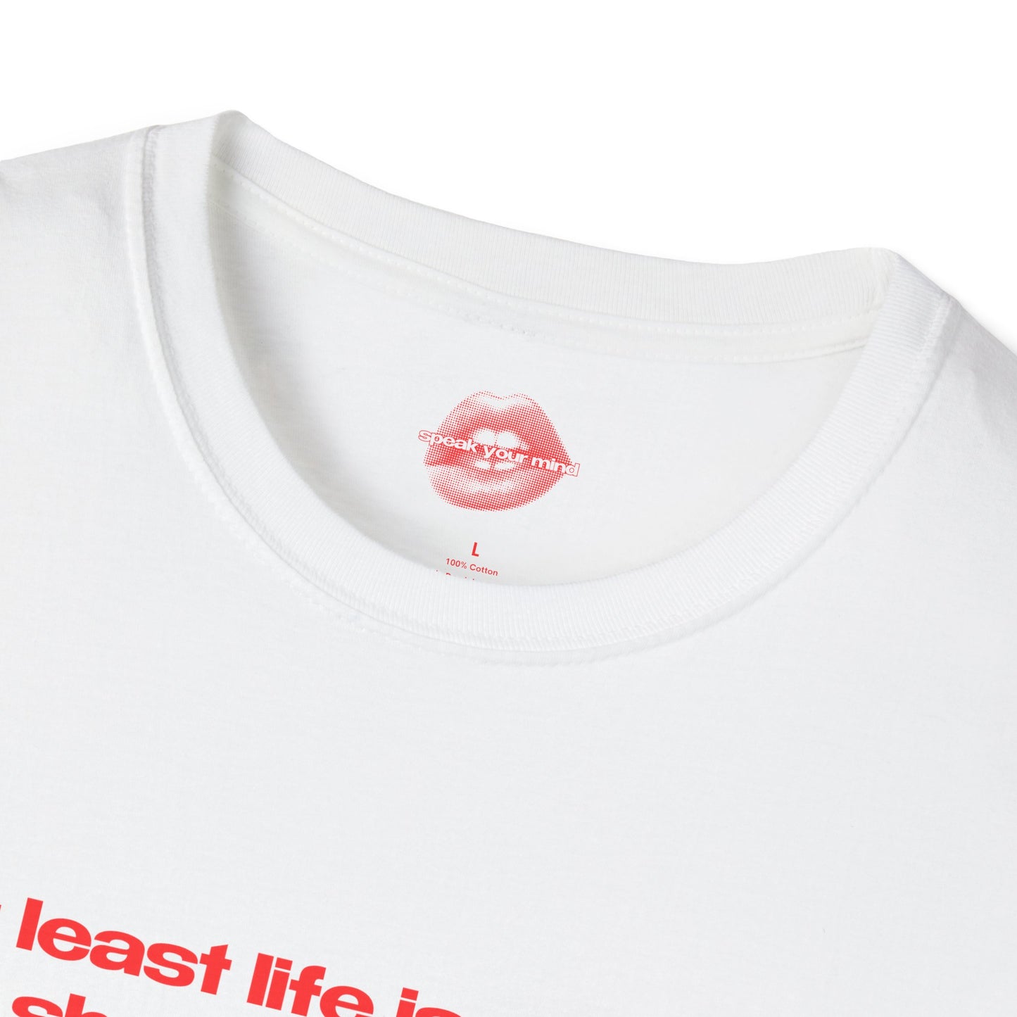 "At Least Life Isn't Quite As Short As Your Dick." | Text Only | T-Shirt