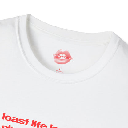 "At Least Life Isn't Quite As Short As Your Dick." | Text Only | T-Shirt