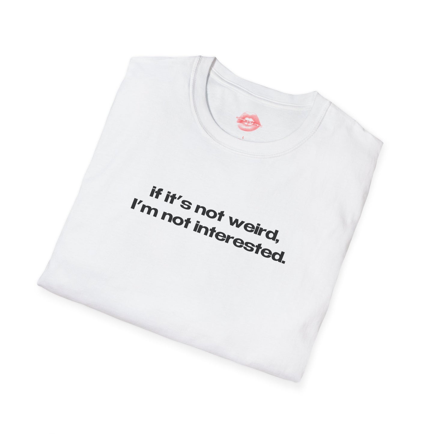 "If It's Not Weird, I'm Not Interested." | Text Only | T-Shirt