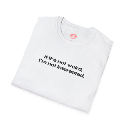 "If It's Not Weird, I'm Not Interested." | Text Only | T-Shirt