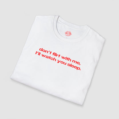 "Don't Flirt With Me, I'll Watch You Sleep." | Text Only | T-Shirt