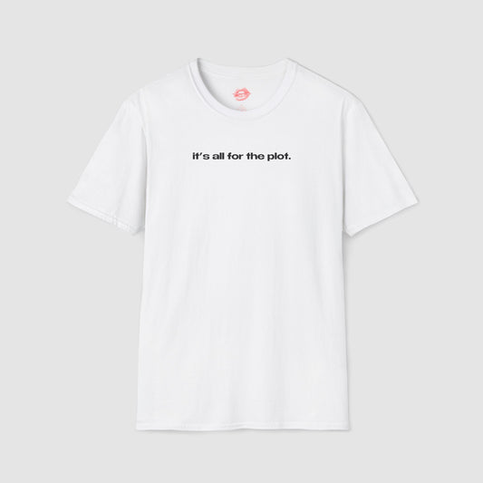 "It's All For The Plot." | Text Only | T-Shirt