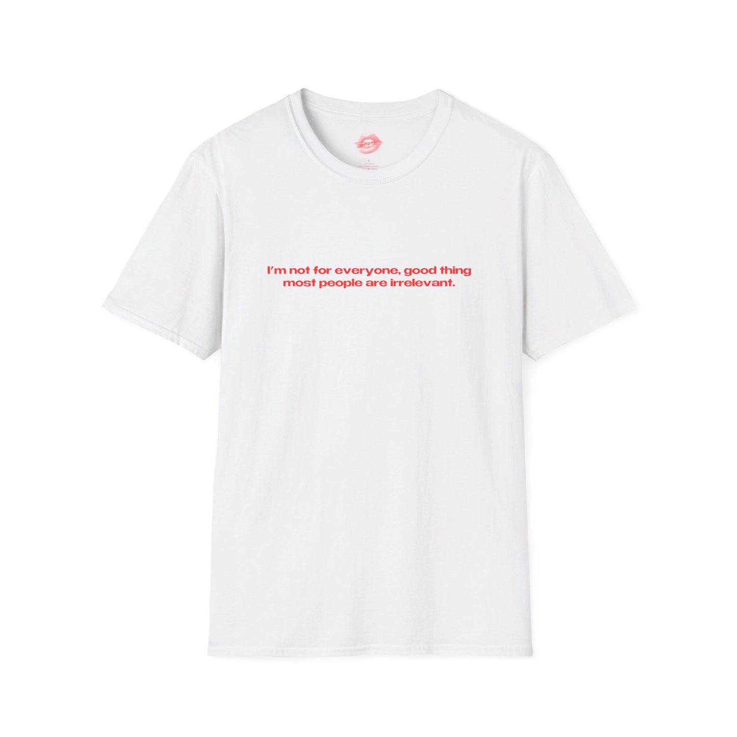 "I'm Not For Everyone, Good Thing Most People Are Irrelevant." | Text Only | T-Shirt