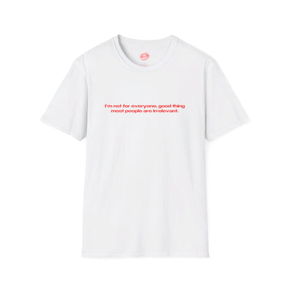 "I'm Not For Everyone, Good Thing Most People Are Irrelevant." | Text Only | T-Shirt