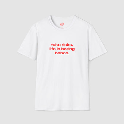 "Take Risks, Life Is Boring Babes." | Text Only | T-Shirt