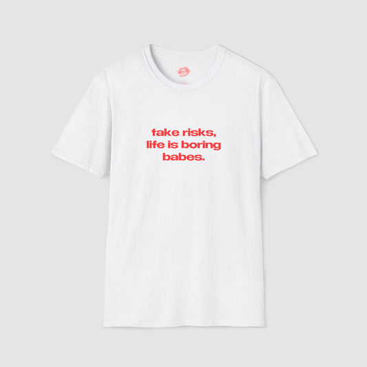 "Take Risks, Life Is Boring Babes." | Text Only | T-Shirt