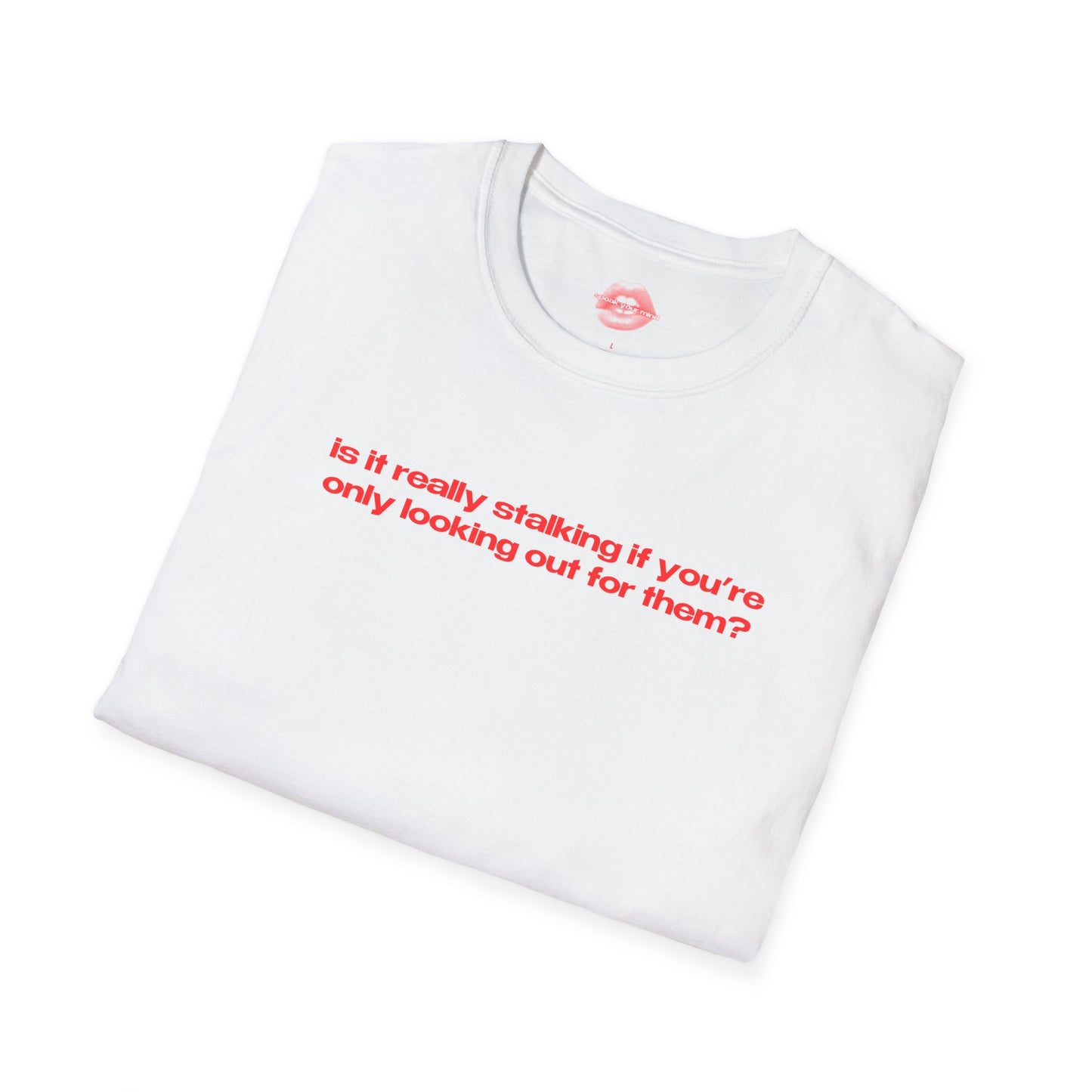 "Is It Really Stalking If You're Only Looking Out For Them?" | Text Only | T-Shirt