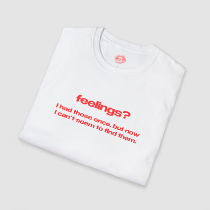 "Feelings? I Had Those Once, But Now I Can't Seem To Find Them." | Text Only | T-Shirt