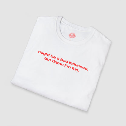 "Might Be A Bad Influence, But Damn I'm Fun." | Text Only | T-Shirt