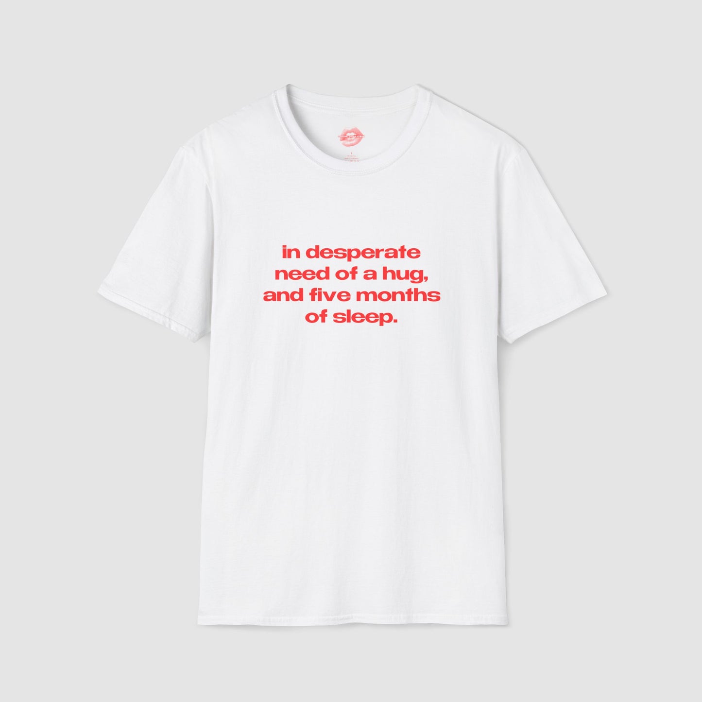 "In Desperate Need Of A Hug, And Five Months Of Sleep." | Text Only | T-Shirt