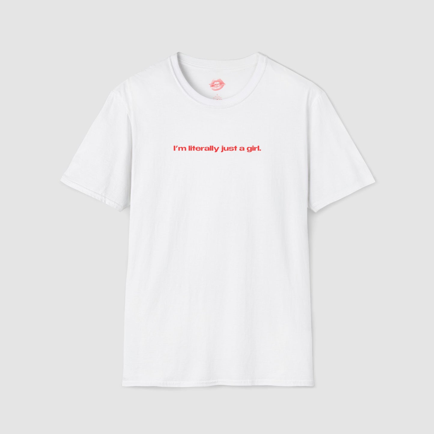 "I'm Literally Just A Girl." | Text Only | T-Shirt