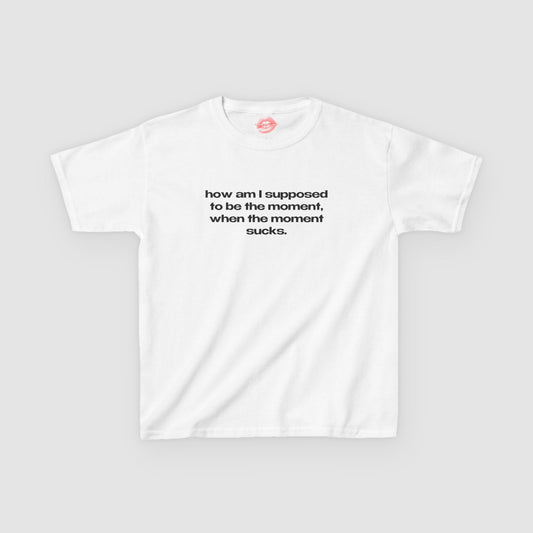 "How Am I Supposed To Be The Moment, When The Moment Sucks." | Text Only | Baby Tee