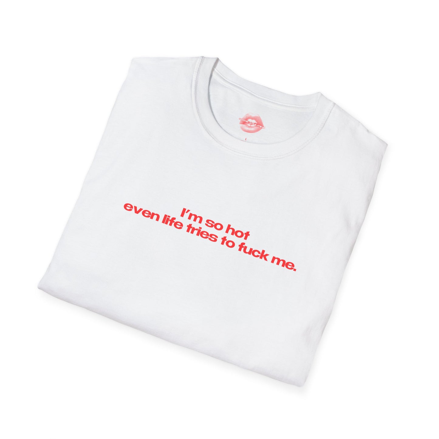 "I'm So Hot Even Life Tries To Fuck Me." | Text Only | T-Shirt