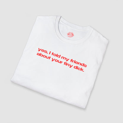"Yes, I Told My Friends About Your Tiny Dick." | Text Only | T-Shirt