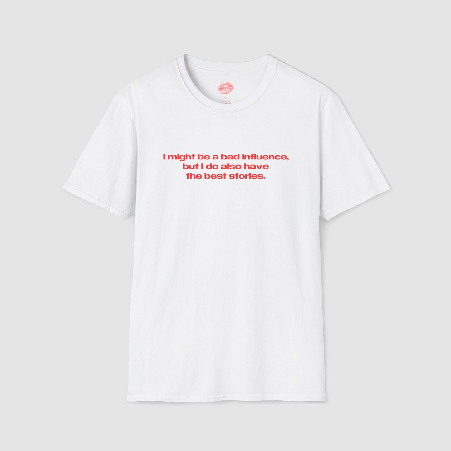 "I Might Be A Bad Influence, But I Do Also Have The Best Stories." | Text Only | T-Shirt